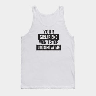 Your Girlfriend Won't Stop Looking at Me Tank Top